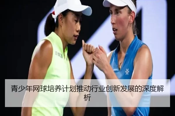 青少年网球培养计划推动行业创新发展的深度解析