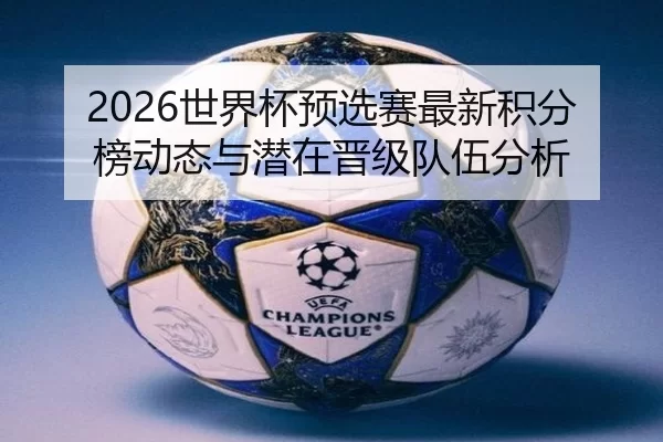 2026世界杯预选赛最新积分榜动态与潜在晋级队伍分析