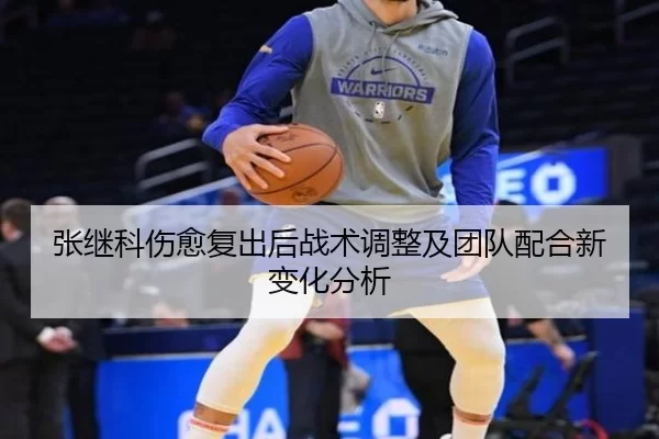张继科伤愈复出后战术调整及团队配合新变化分析
